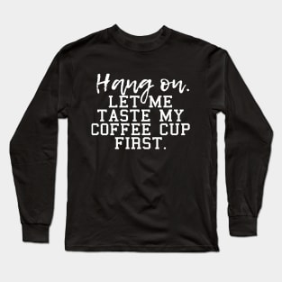 Hang on let me taste my coffee cup first, for coffee lovers and coffee drinkers Long Sleeve T-Shirt